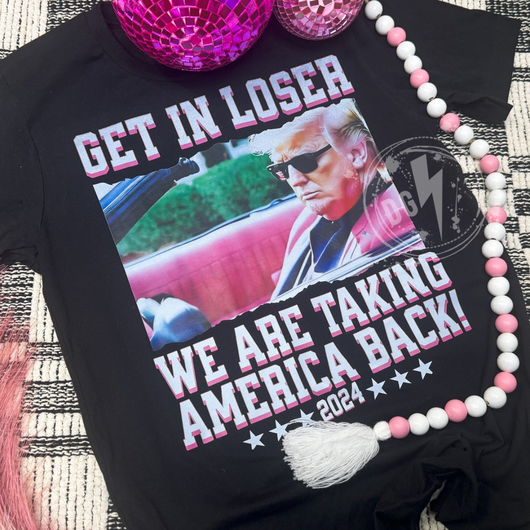 GET IN LOSER, WE ARE TAKING AMERICA BACK TEE