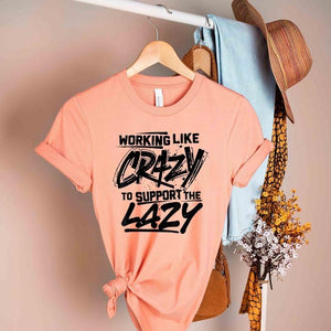 WORKING LIKE CRAZY TO SUPPORT THE LAZY(OTHER COLORS AVAILABLE)